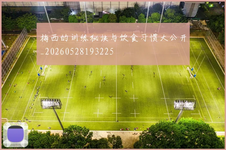 梅西的训练秘诀与饮食习惯大公开_20260528193225