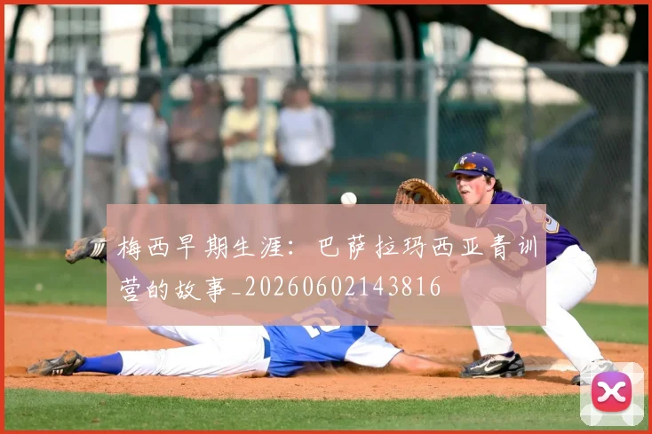 梅西早期生涯：巴萨拉玛西亚青训营的故事_20260602143816