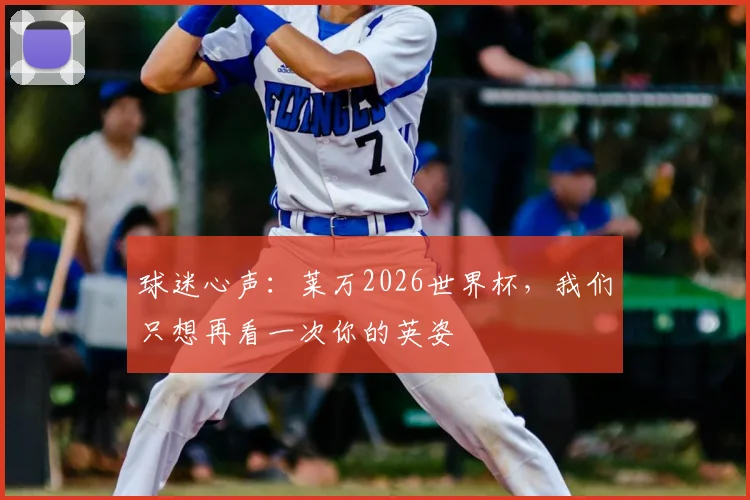 球迷心声：莱万2026世界杯，我们只想再看一次你的英姿