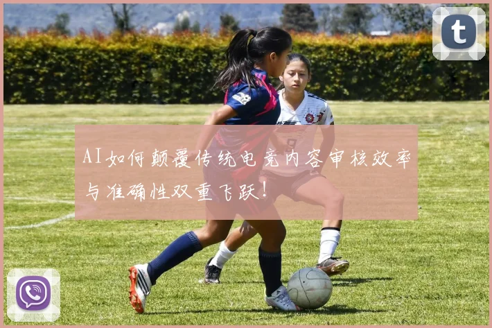 AI如何颠覆传统电竞内容审核效率与准确性双重飞跃！