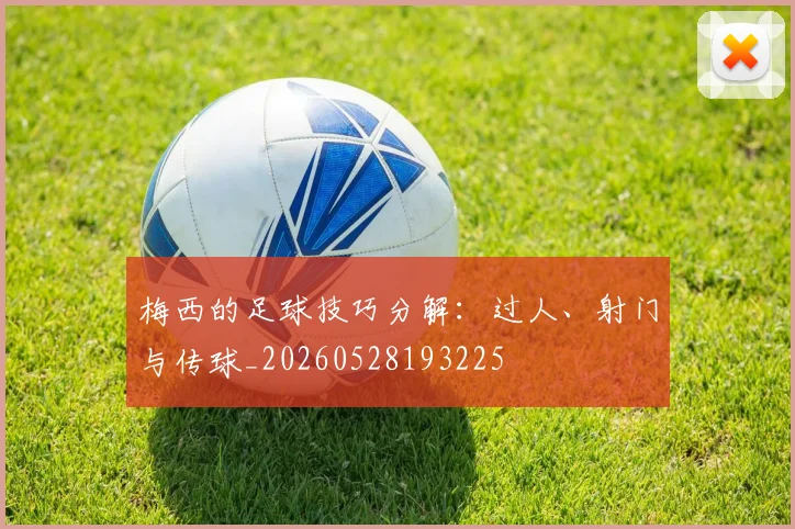 梅西的足球技巧分解:过人、射门与传球_20260528193225