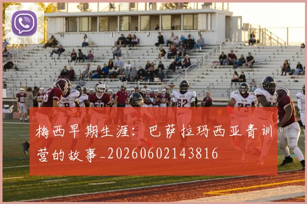 梅西早期生涯：巴萨拉玛西亚青训营的故事_20260602143816