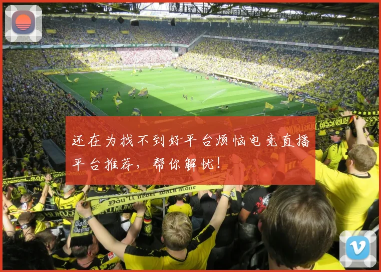 还在为找不到好平台烦恼电竞直播平台推荐，帮你解忧！
