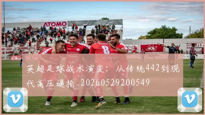 英超足球战术演变：从传统442到现代高压逼抢_20260529200549