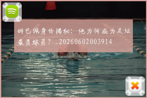 姆巴佩身价揭秘：他为何成为足坛最贵球员？_20260602003914