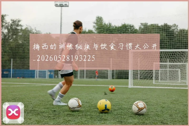 梅西的训练秘诀与饮食习惯大公开_20260528193225