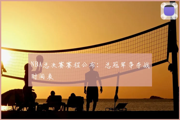 NBA总决赛赛程公布：总冠军争夺战时间表