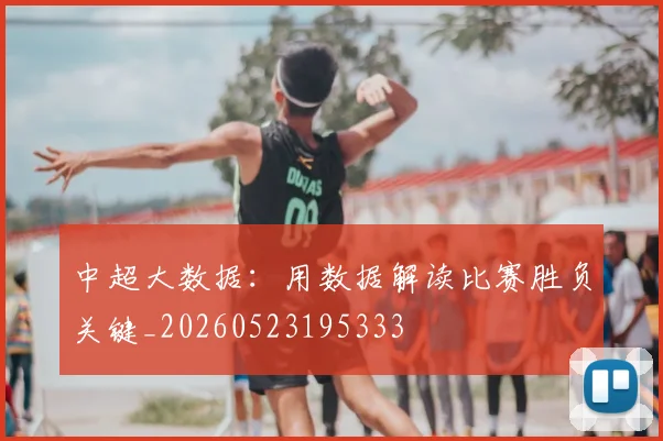 中超大数据:用数据解读比赛胜负关键_20260523195333