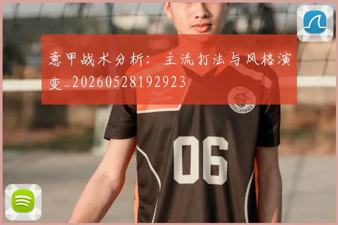 意甲战术分析：主流打法与风格演变_20260528192923