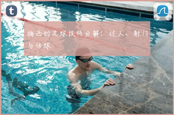 梅西的足球技巧分解：过人、射门与传球